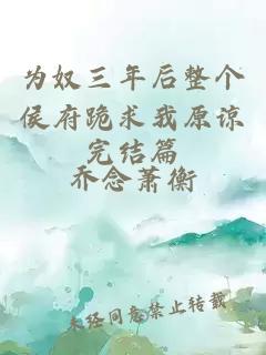 为奴三年后整个侯府跪求我原谅完结篇