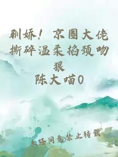 驯娇！京圈大佬撕碎温柔掐颈吻狠